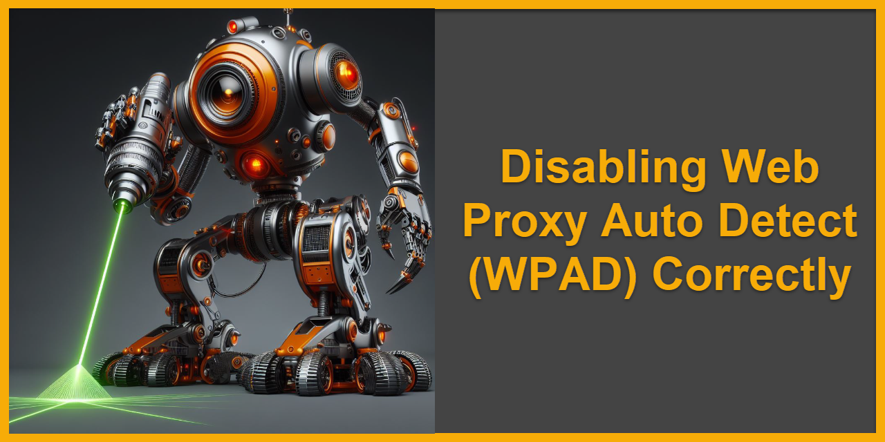 Disabling Web Proxy Auto Detect (WPAD) Correctly